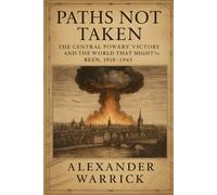 Paths Not Taken: The Central Powers’ Victory and the World That Might’ve Been, 1918-1945