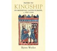 Paths to Kingship in Medieval Latin Europe, c. 950-1200 Weiler, Bjoern (University of Wales, Aberystwyth) (Auteur)