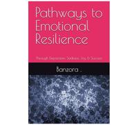 Pathways To Emotional Resilience: Through Depression, Sadness, Joy & Success