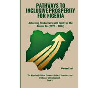 Pathways To Inclusive Prosperity For Nigeria: Achieving Productivity With Equity In The Tinubu Era (2023 -2027): 5 (The Nigerian Political Economy: History, Structure, And Pathways To Development)