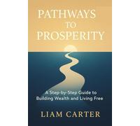 Pathways to Prosperity: A Step-by-Step Guide to Building Wealth and Living Free.
