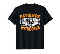 Patience [Ce Que Vous Avez Quand il y en a trop] Témoins T-Shirt