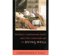 Patience, Compassion, Hope, And The Christian Art Of Dying Well Christopher P. Vogt (Auteur)