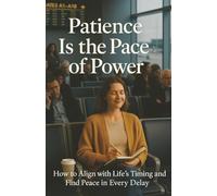 Patience Is the Pace of Power: How to Align with Life’s Timing and Find Peace in Every Delay