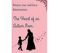 Patience, Love, and Fierce Determination: The Heart of an Autism Mom