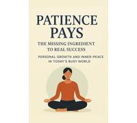 Patience Pays: The missing ingredient to real success, personal growth and inner-peace in today’s busy world