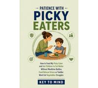 Patience with Picky Eaters: How to Feed My Picky Eater and Get Children to Eat Better Without Mealtime Battles,Food Refusal Stress or Toddler Wont Eat Vegetables Struggles