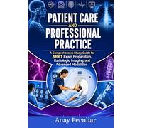 Patient Care And Professional Practice: A Comprehensive Study Guide for ARRT Exam Preparation, Radiologic Imaging, and Advanced Modalities