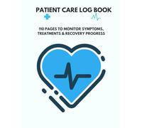 Patient Care Log Book: 110 Pages to Monitor Symptoms, Treatments & Recovery Progress: The essential medical companion for home care, clinics, or rehabilitation.