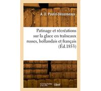 Patinage et récréations sur la glace en traîneaux russes, hollandais et français, montagnes russes Précédé de considérations hygiéniques, par une réunion d'amateurs - A. O. Paulin-Desormeaux - Hachett