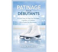 PATINAGE POUR DÉBUTANTS: Un Guide Étape Par Étape Pour Développer L'équilibre, La Confiance Et La Fluidité Des Mouvements