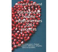 Pâtisserie et cuisine végétariennes - 200+ recettes: Des formules pour chaque préoccupation. Délicieux, simples, sains et durables.
