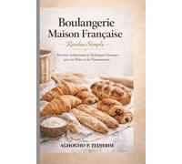 Pâtisserie française maison simplifiée: Recettes authentiques et techniques classiques pour les pains et les viennoiseries