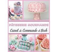 Pâtisserie Gourmande Carnet de Commande et Book: Journal de bord du pâtissier professionnel| carnet à remplir 19 cm x 23,5 cm | 110 pages| Parfait ... les commandes| Utile pour les Cake Designers