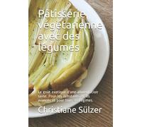 Pâtisserie végétarienne avec des légumes: Le goût exotique d'une alimentation saine. Pour les débutants et les avancés et pour tous les régimes.