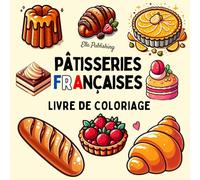 Pâtisseries Françaises Livre de coloriage: Pages de coloriage de pâtisseries simples et audacieuses pour adultes et enfants, avec des croissants, ... macarons, canelés, tarte Tatin, et bien plus