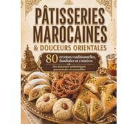 Pâtisseries Marocaines & Douceurs Orientales: 80 recettes traditionnelles, familiales et créatives au miel, aux amandes, aux dattes et à la fleur d’oranger