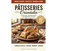 Pâtisseries Orientales - 40 Recettes Traditionnelles du Maghreb au Levant: Cornes de gazelle, baklava, makrout, basboussa, ghoriba; le répertoire des classiques à faire à la maison toute l'année
