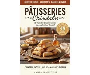 Pâtisseries Orientales - 40 Recettes Traditionnelles du Maghreb au Levant: Cornes de gazelle, baklava, makrout, basboussa, ghoriba; le répertoire des classiques à faire à la maison toute l'année
