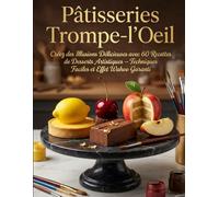 PÂTISSERIES TROMPE-L’ŒIL: Créez des Illusions Délicieuses avec 60 Recettes de Desserts Artistiques - Techniques Faciles et Effet Wahoo Garanti