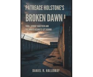 Patreace Holstone's Broken Dawn: Todd J. Givens' Rage Path And The Inmate Assaults Left Behind