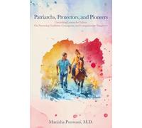 Patriarchs, Protectors, and Pioneers: Unearthing Lessons for Fathers On Nurturing Confident, Courageous, and Compassionate Daughters