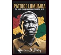 Patrice Lumumba: The Revolutionary Who Challenged the West: How His Vision Fuels Africa's Fight for Sovereignty and Justice