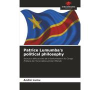 Patrice Lumumba's political philosophy: face aux défis actuels de la balkanisation du CongoPréface de l'honorable Lambert Mende
