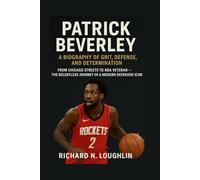 PATRICK BEVERLEY: A BIOGRAPHY OF GRIT, DEFENSE, AND DETERMINATION: From Chicago Streets To Nba Veteran - The Relentless Journey Of A Modern Defensive Icon