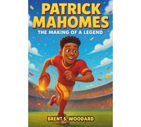 Patrick Mahomes Biography: The Making of a Legend - An Inspiring Football Story for Kids - How a Texas Dreamer Became an NFL Superstar Through Hard Work and Heart