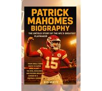 PATRICK MAHOMES BIOGRAPHY: THE UNTOLD STORY OF THE NFL’S GREATEST PLAYMAKER: From Small-Town Roots to Super Bowl Glory - The Rise, Resilience, and Record-Breaking Career of a Football Legend