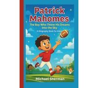 Patrick Mahomes: The Boy Who Threw His Dreams into the Sky (A Biography Book for Kids)