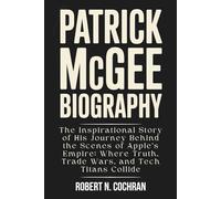 PATRICK MCGEE BIOGRAPHY: The Inspirational Story of His Journey Behind the Scenes of Apple’s Empire: Where Truth, Trade Wars, and Tech Titans Collide