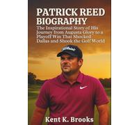 PATRICK REED BIOGRAPHY: The Inspirational Story of His Journey from Augusta Glory to a Playoff Win That Shocked Dallas and Shook the Golf World