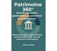 Patrimoine 360° : Devenir son propre gestionnaire, du personnel au professionnel: Comprendre, gérer et faire fructifier son patrimoine à 360°, qu’il soit personnel ou d’entreprise