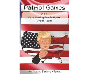 Patriot Games Vol 1: We're Making Puzzle Books Great Again: A Trump-Loving Activity Book Packed with Patriotic Word Games, Brain Teasers, Mazes, ... for Adults, Seniors, Teens; 6x9 glossy
