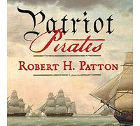 Patriot Pirates: The Privateer War for Freedom and Fortune in the American Revolution
