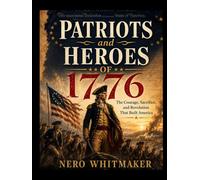 PATRIOTS OF 1776: The Courage, Sacrifice, and RevolutionThat Built America