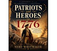 PATRIOTS OF 1776: The Courage, Sacrifice, and RevolutionThat Built America