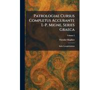 Patrologiae Cursus Completus Accurante I.-P. Migne, Series Graeca: Index Locupletissimus