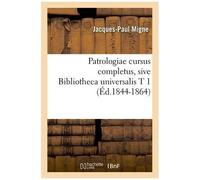 Patrologiae Cursus Completus, Sive Bibliotheca Universalis T 1 (Éd.1844-1864)