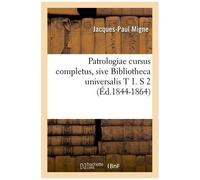 Patrologiae Cursus Completus, Sive Bibliotheca Universalis T 1. S 2 (Éd.1844-1864)