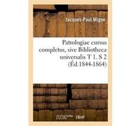 Patrologiae cursus completus, sive Bibliotheca universalis T 1. S 2 (Éd.1844-1864) Jacques-Paul Migne (Auteur)