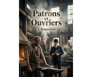 Patrons et Ouvriers: Une analyse des obligations morales des patrons et des ouvriers au début du 20e siècle, basée sur l'expérience d'A. Roguenant dans les usines métallurgiques.