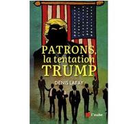 Patrons, la tentation Trump Denis Lafay (Auteur)