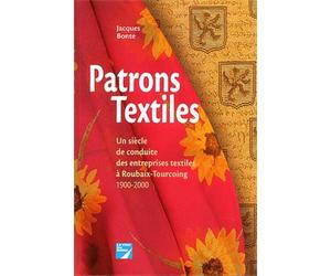 Patrons Textiles. Un Siecle De Conduite Des Entreprises Textiles A Roubaix-Tourcoing 1900-2000