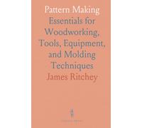 Pattern Making: Essentials for Woodworking, Tools, Equipment, and Molding Techniques