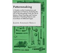 Patternmaking - A Treatise On The Construction And Application Of Patterns, Including The Use Of Woodworking Tools, The Art Of Joinery, Wood Turning, And Various Methods Of Building Patterns And Core-