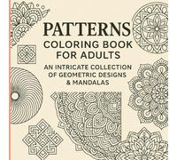 Patterns Coloring Book for Adults: An Intricate Collection of Geometric Designs & Mandalas: Relaxing and Mindful Coloring Pages Featuring Beautiful Patterns for Stress Relief and Creativity