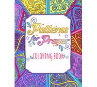 Patterns For Prayer Coloring Book: Inspirational Quotes And Prayerful Patterns For All Ages To Color Featuring Uplifting Affirmations And Ornamental Designs Illustrations